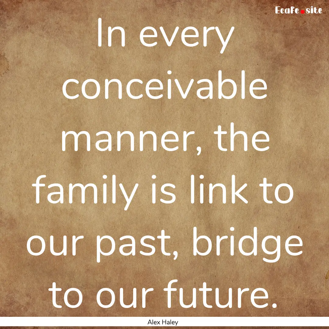 In every conceivable manner, the family is.... : Quote by Alex Haley