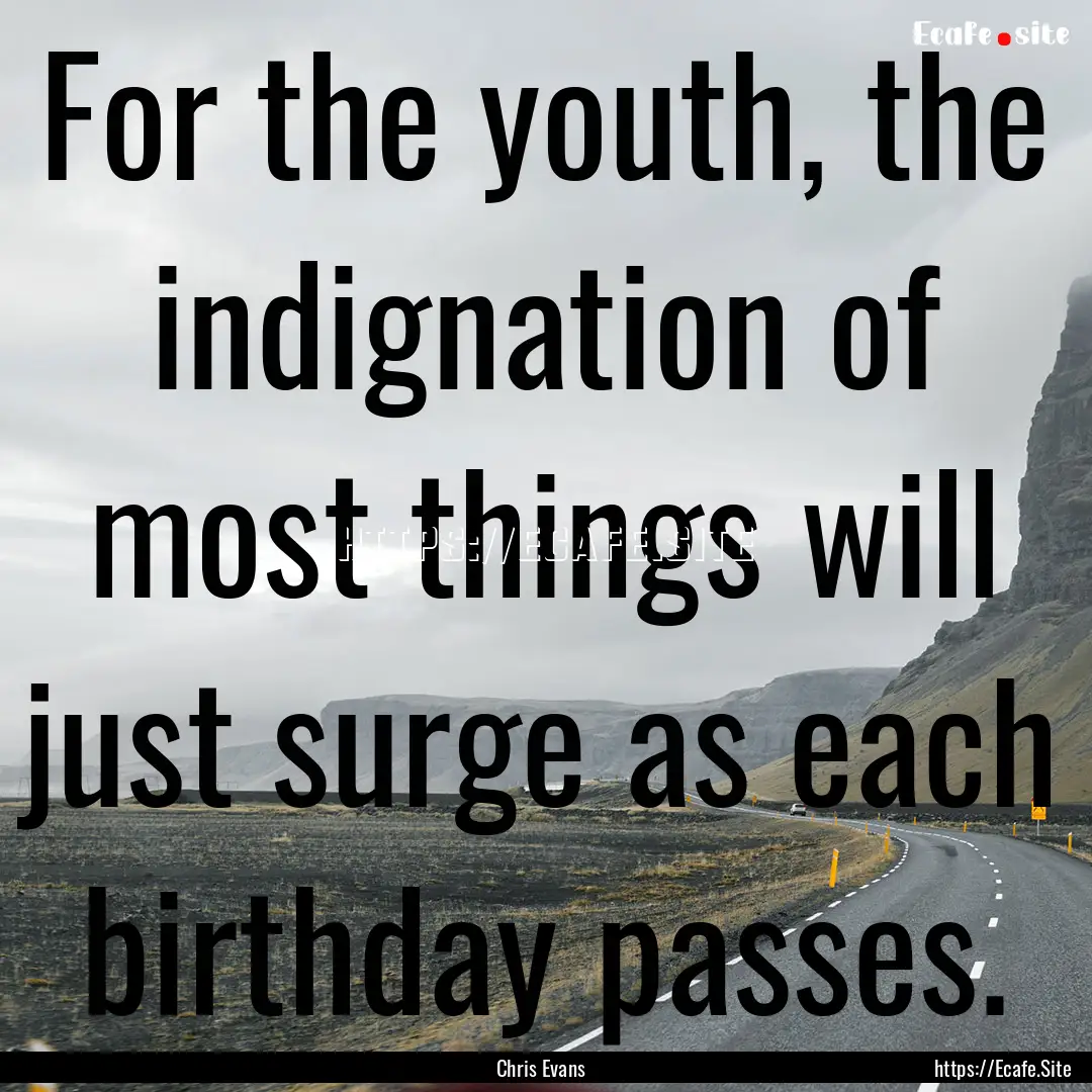 For the youth, the indignation of most things.... : Quote by Chris Evans