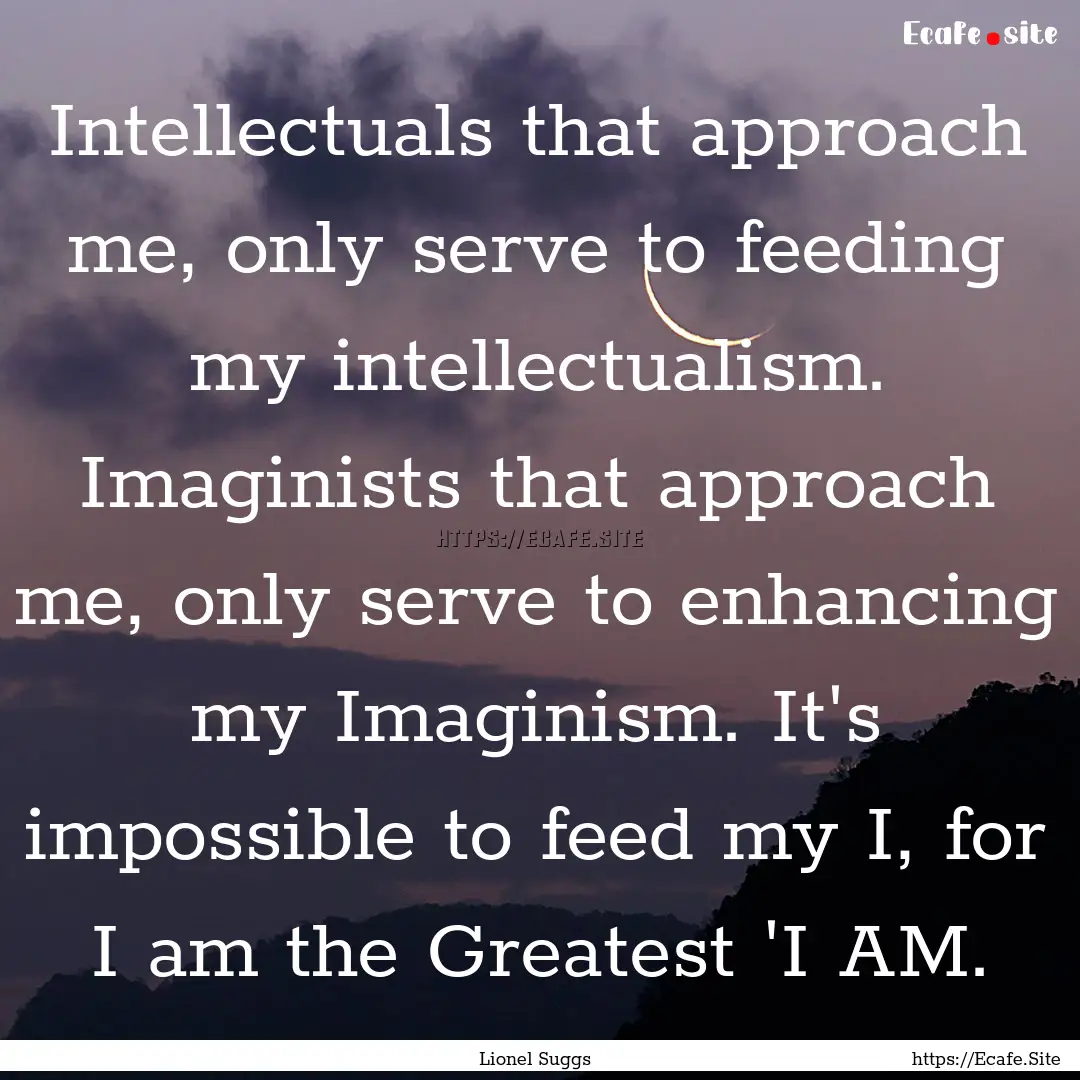 Intellectuals that approach me, only serve.... : Quote by Lionel Suggs