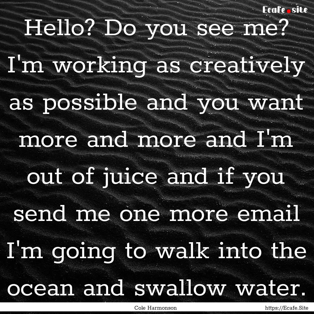 Hello? Do you see me? I'm working as creatively.... : Quote by Cole Harmonson