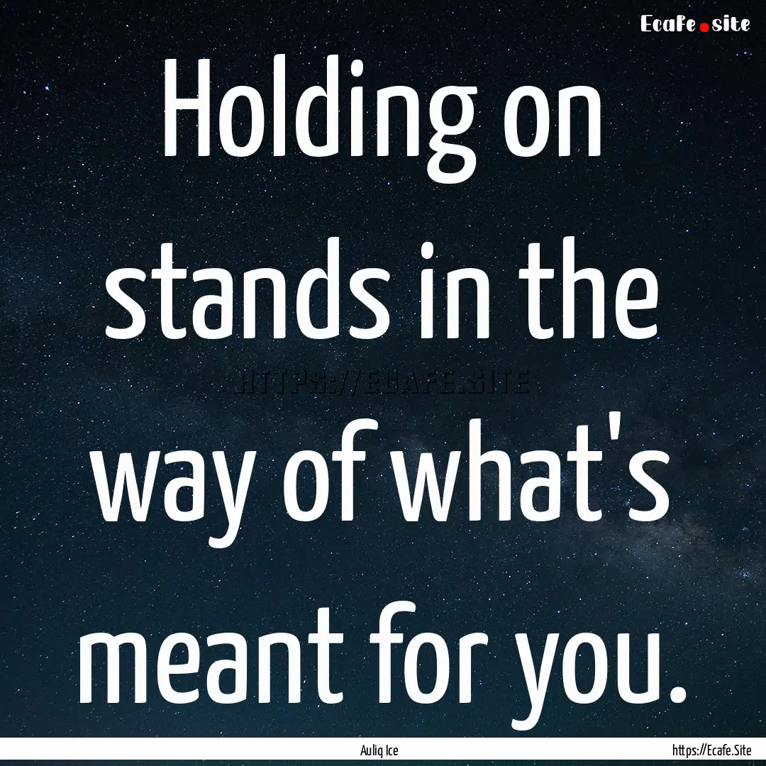 Holding on stands in the way of what's meant.... : Quote by Auliq Ice