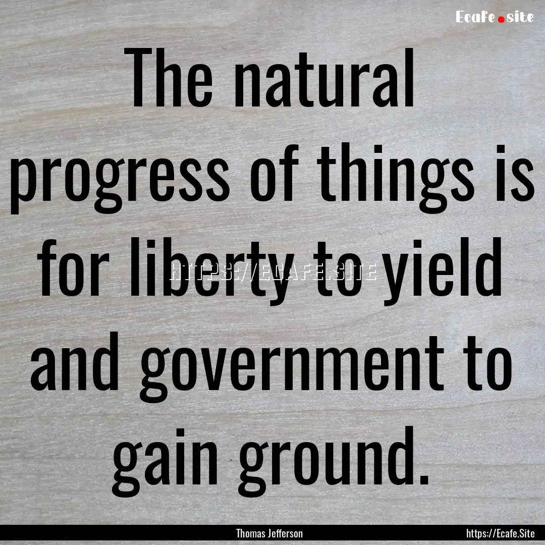 The natural progress of things is for liberty.... : Quote by Thomas Jefferson