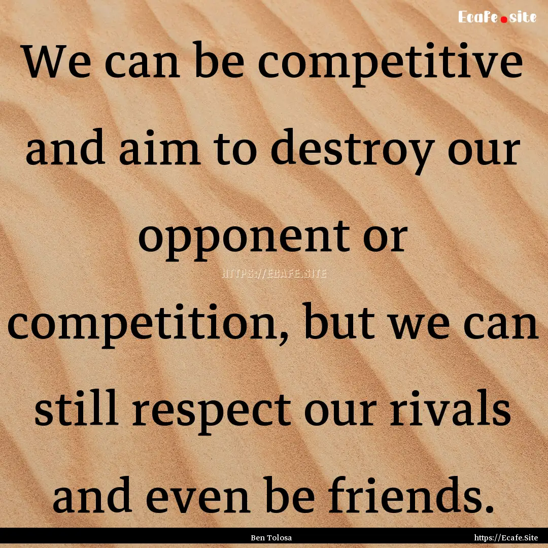 We can be competitive and aim to destroy.... : Quote by Ben Tolosa