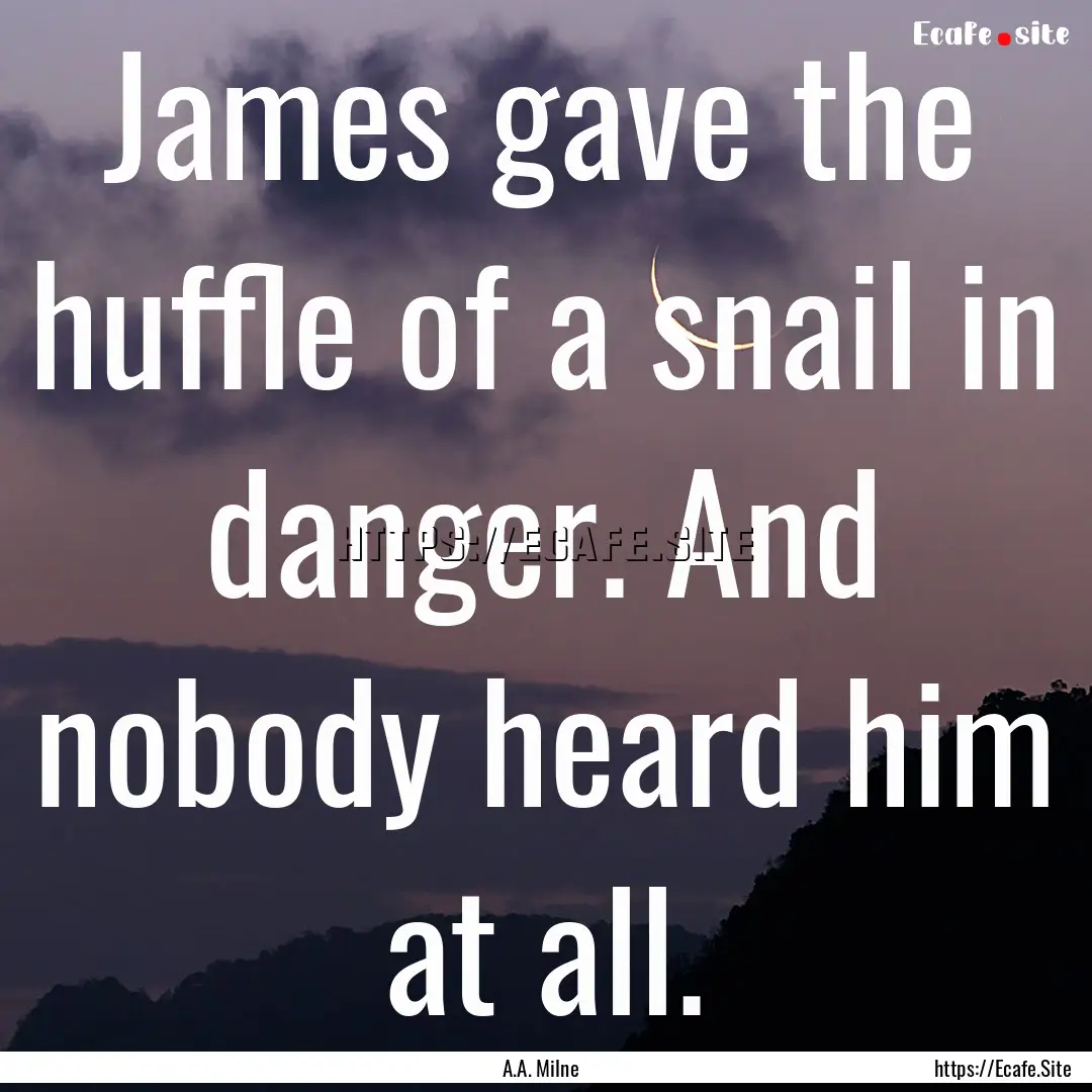 James gave the huffle of a snail in danger..... : Quote by A.A. Milne