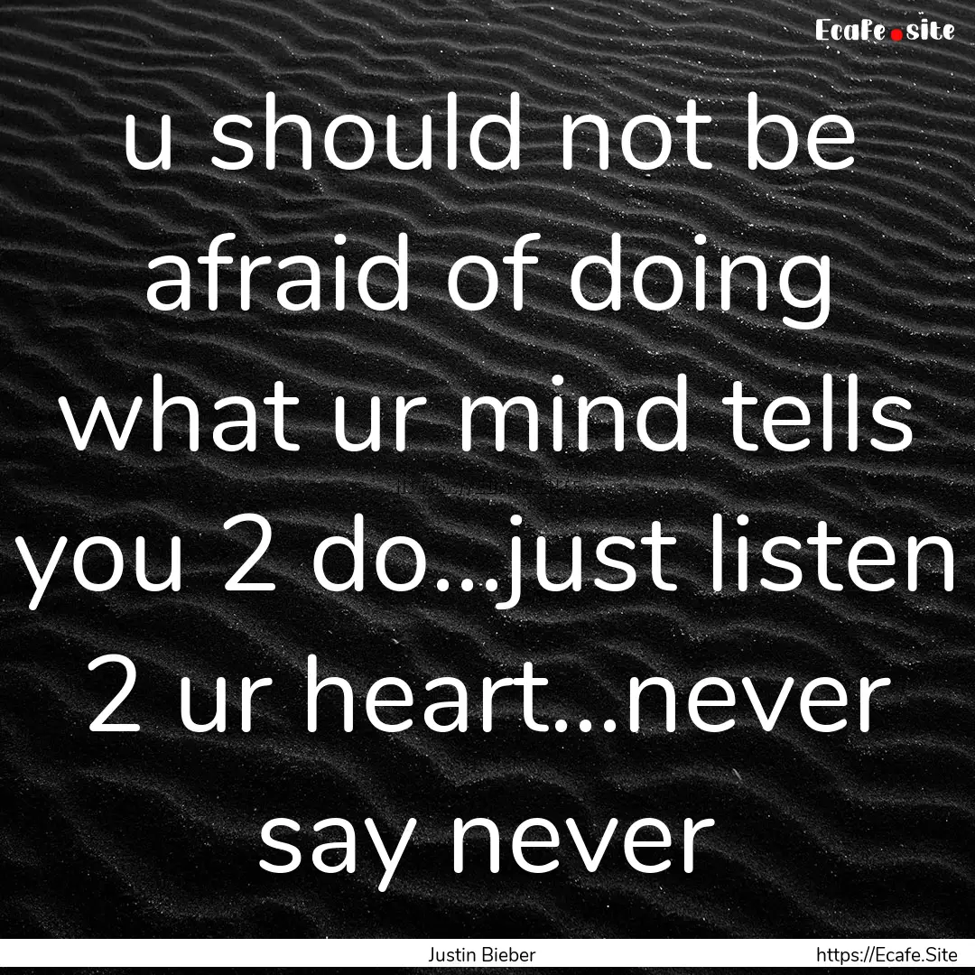 u should not be afraid of doing what ur mind.... : Quote by Justin Bieber