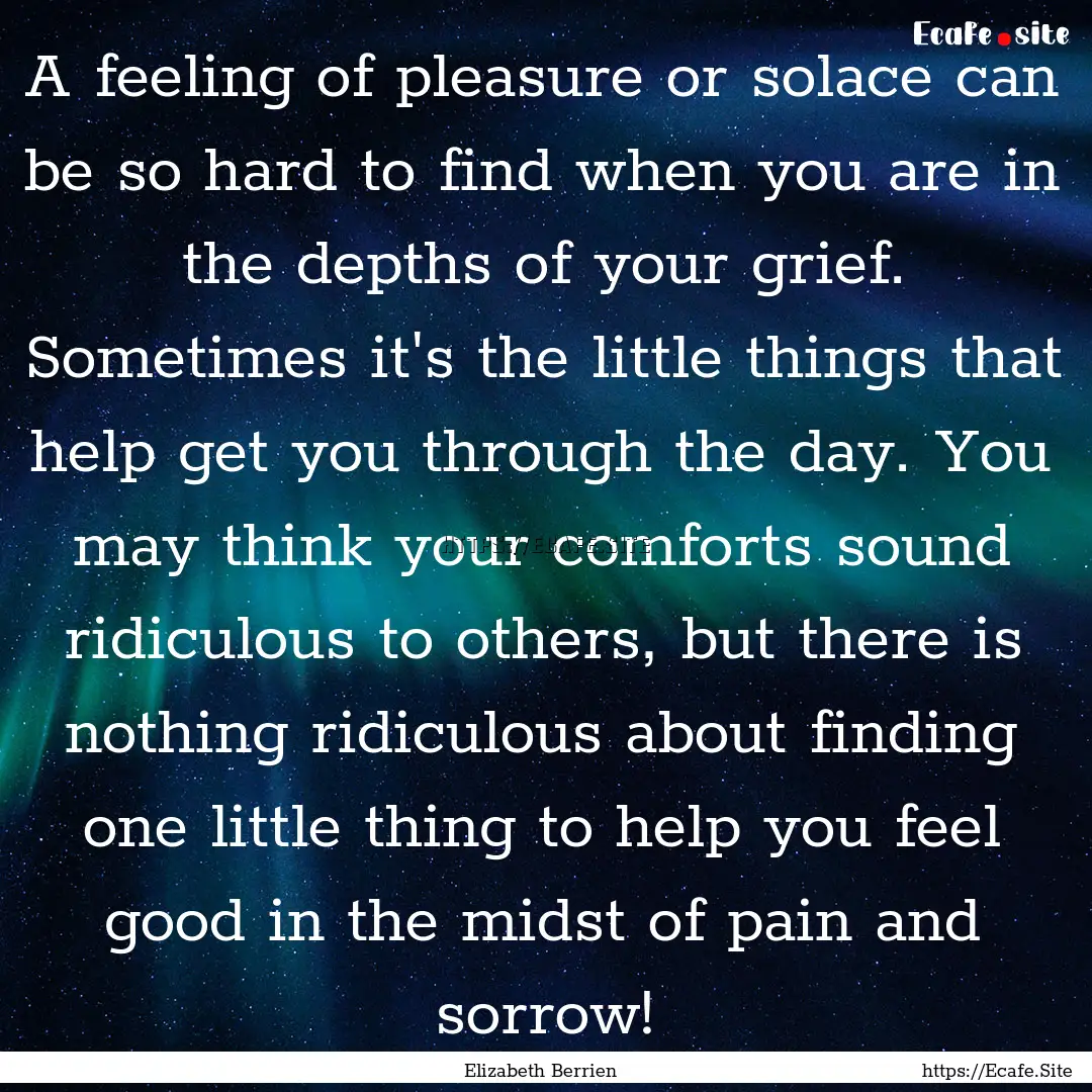 A feeling of pleasure or solace can be so.... : Quote by Elizabeth Berrien