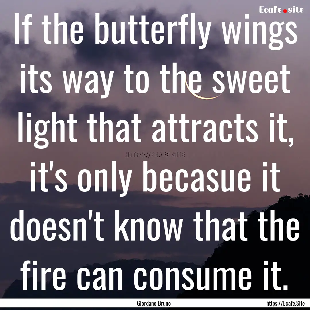 If the butterfly wings its way to the sweet.... : Quote by Giordano Bruno