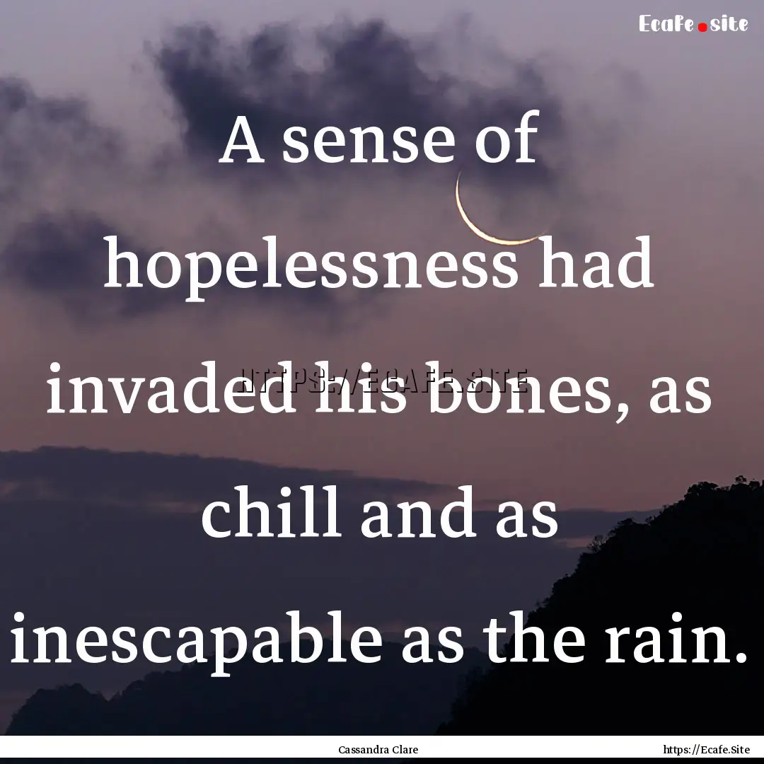 A sense of hopelessness had invaded his bones,.... : Quote by Cassandra Clare