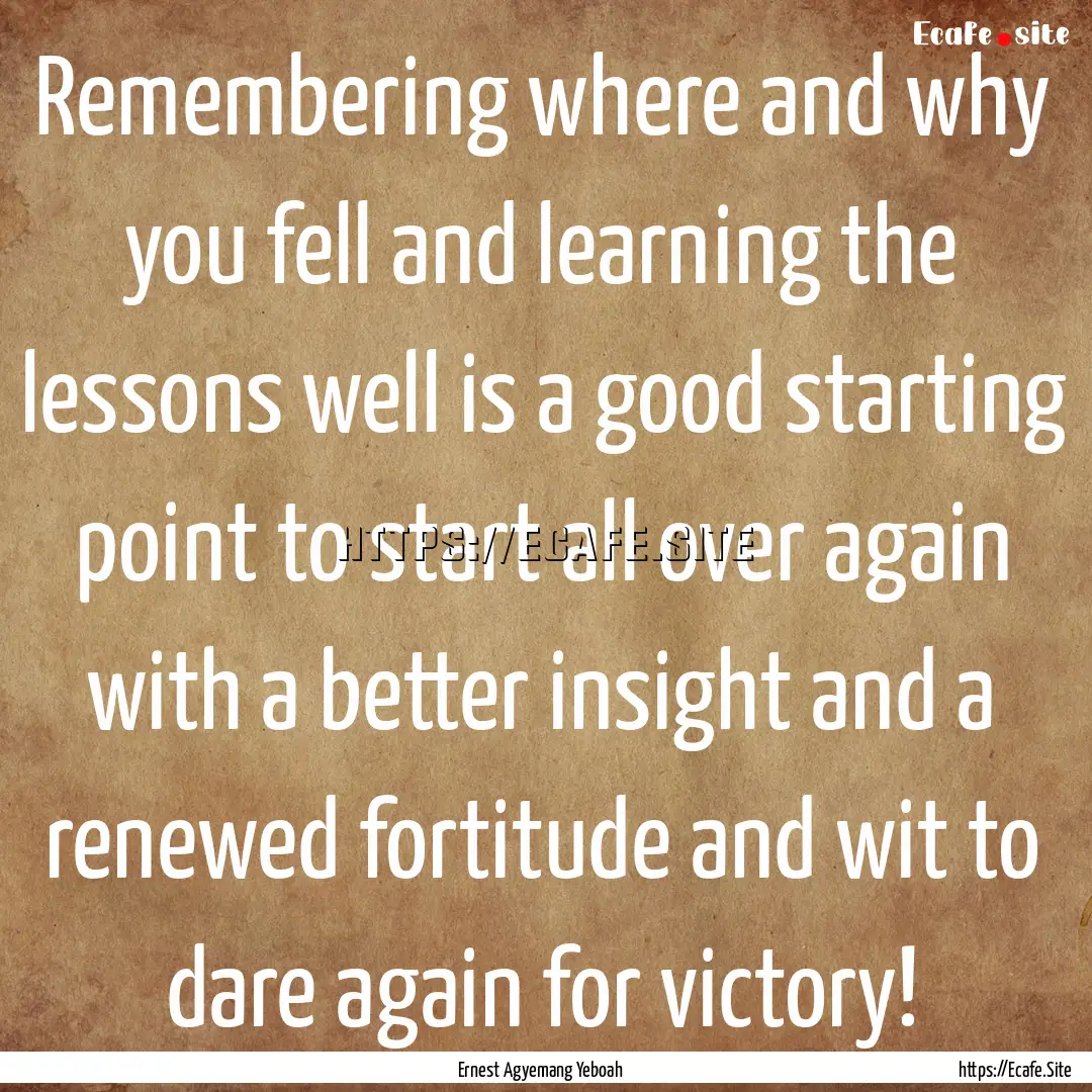 Remembering where and why you fell and learning.... : Quote by Ernest Agyemang Yeboah