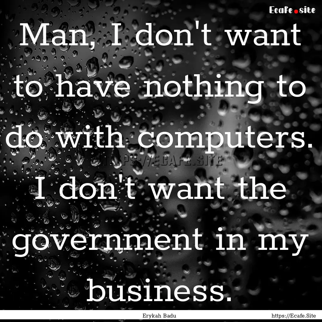 Man, I don't want to have nothing to do with.... : Quote by Erykah Badu