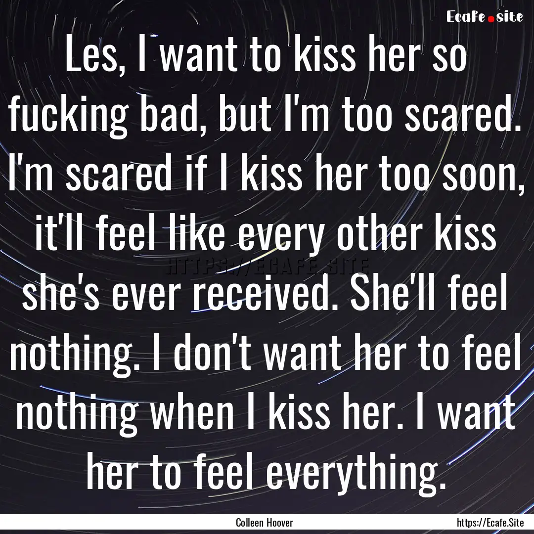 Les, I want to kiss her so fucking bad, but.... : Quote by Colleen Hoover