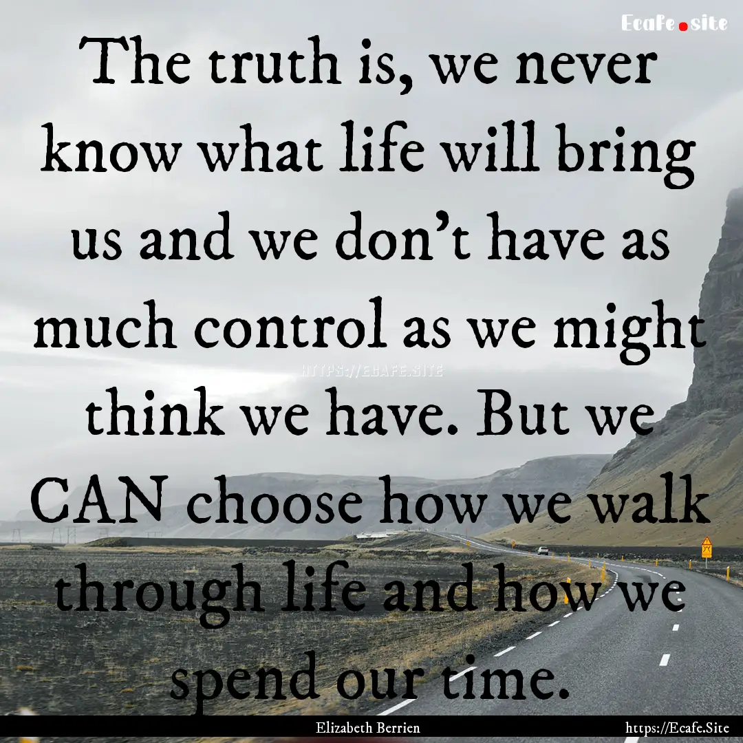 The truth is, we never know what life will.... : Quote by Elizabeth Berrien