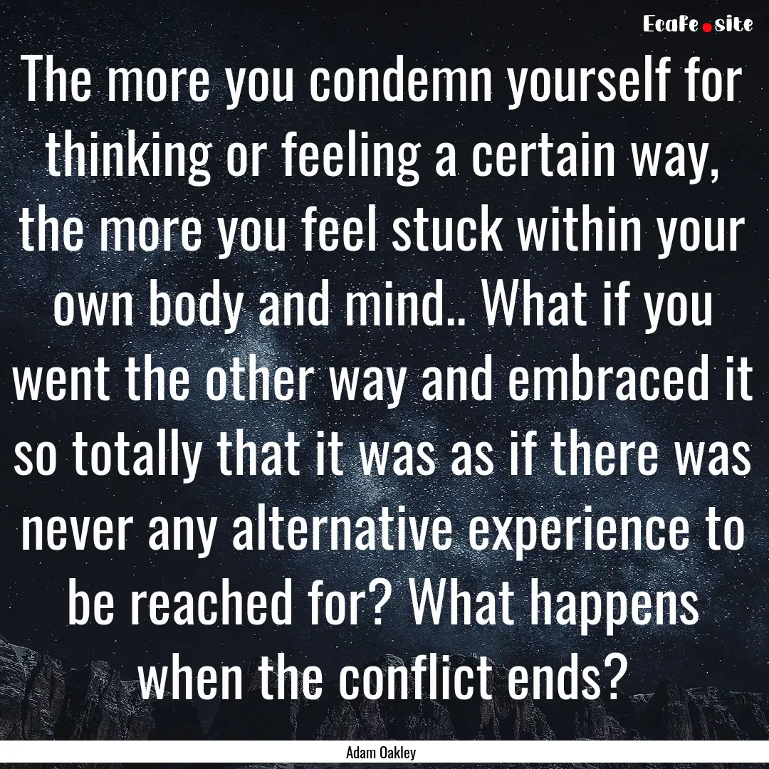 The more you condemn yourself for thinking.... : Quote by Adam Oakley