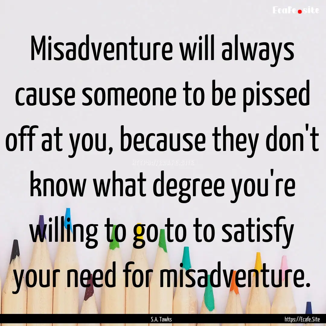 Misadventure will always cause someone to.... : Quote by S.A. Tawks