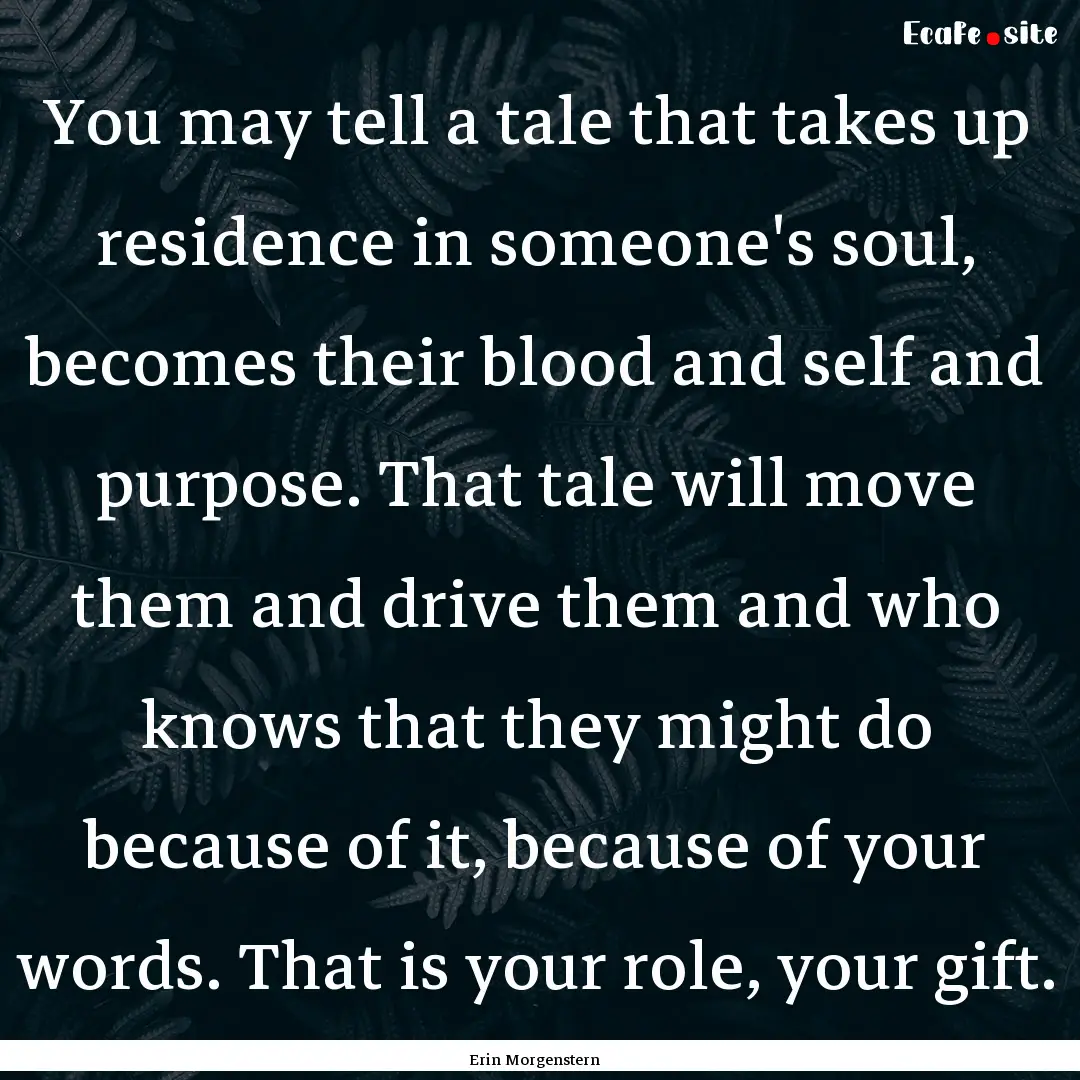 You may tell a tale that takes up residence.... : Quote by Erin Morgenstern