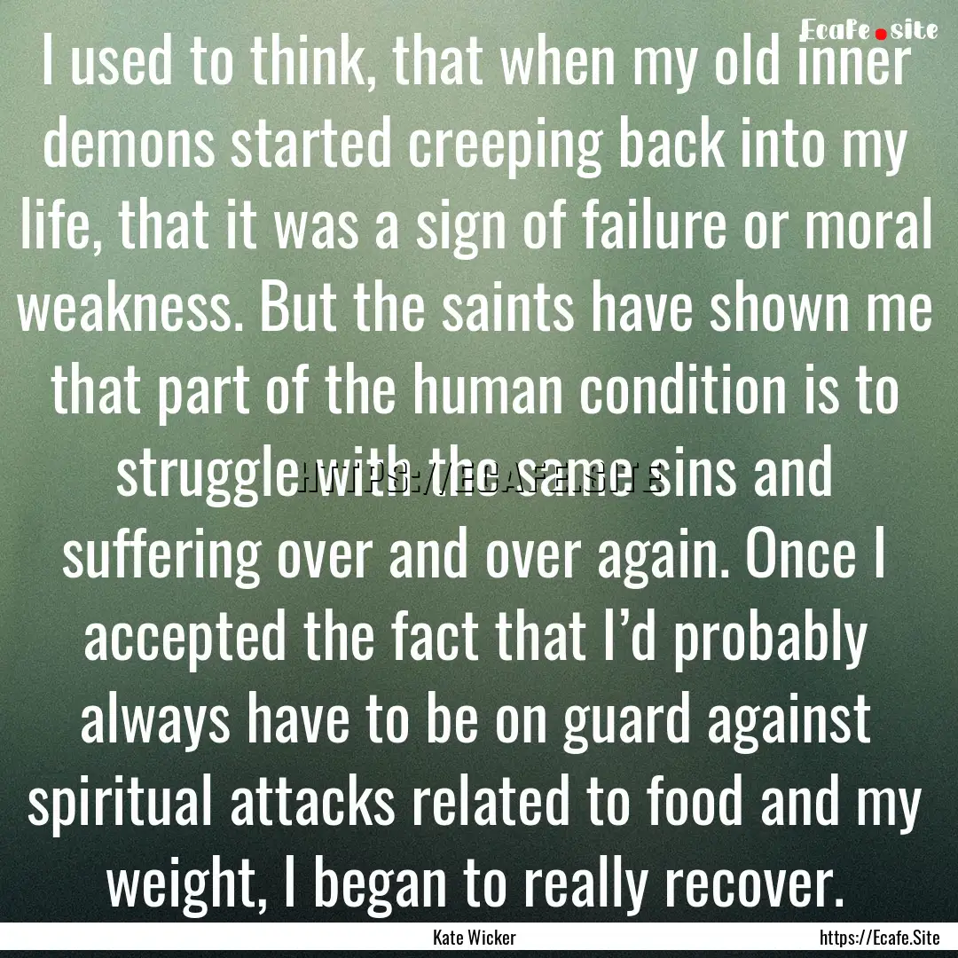 I used to think, that when my old inner demons.... : Quote by Kate Wicker