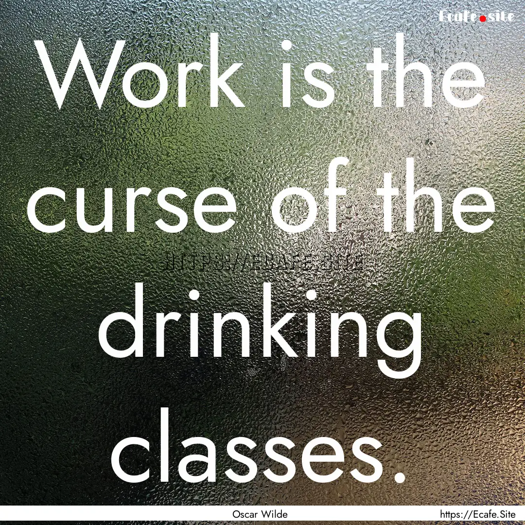 Work is the curse of the drinking classes..... : Quote by Oscar Wilde