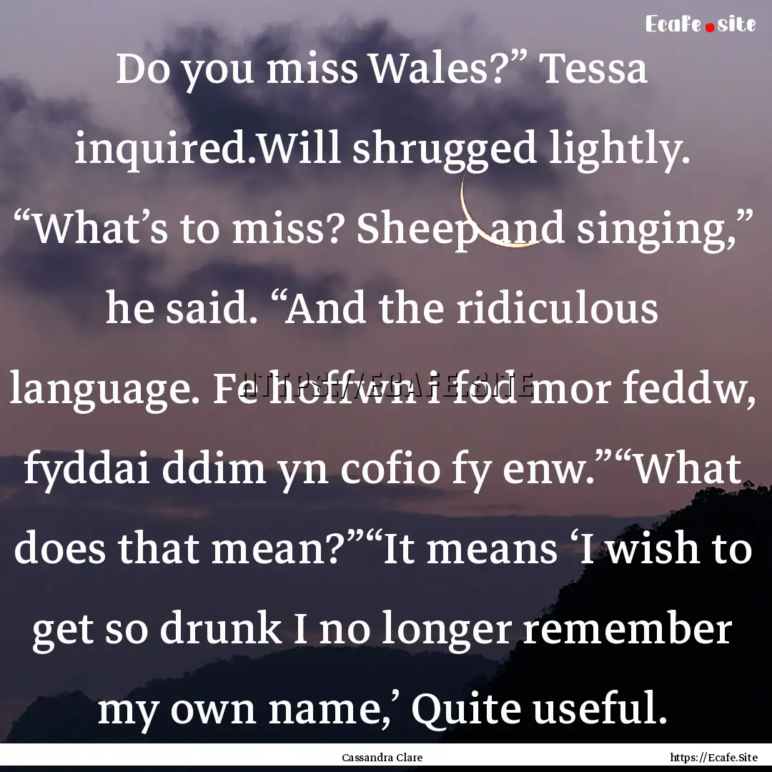 Do you miss Wales?” Tessa inquired.Will.... : Quote by Cassandra Clare