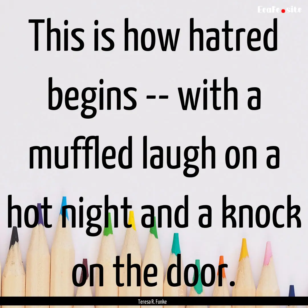 This is how hatred begins -- with a muffled.... : Quote by Teresa R. Funke