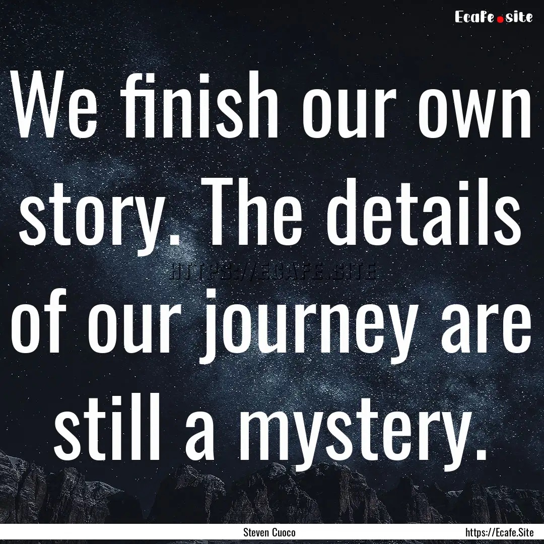 We finish our own story. The details of our.... : Quote by Steven Cuoco