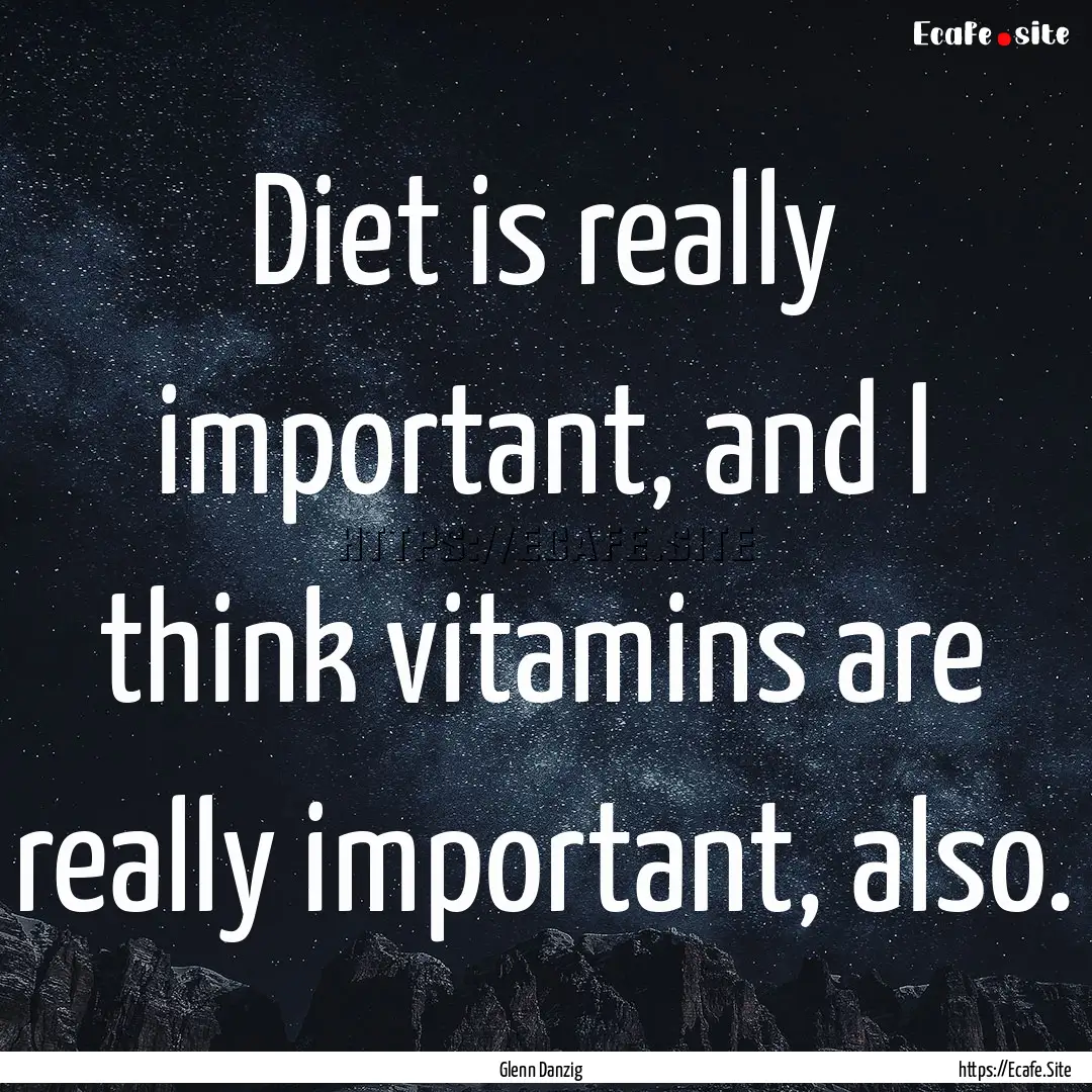 Diet is really important, and I think vitamins.... : Quote by Glenn Danzig