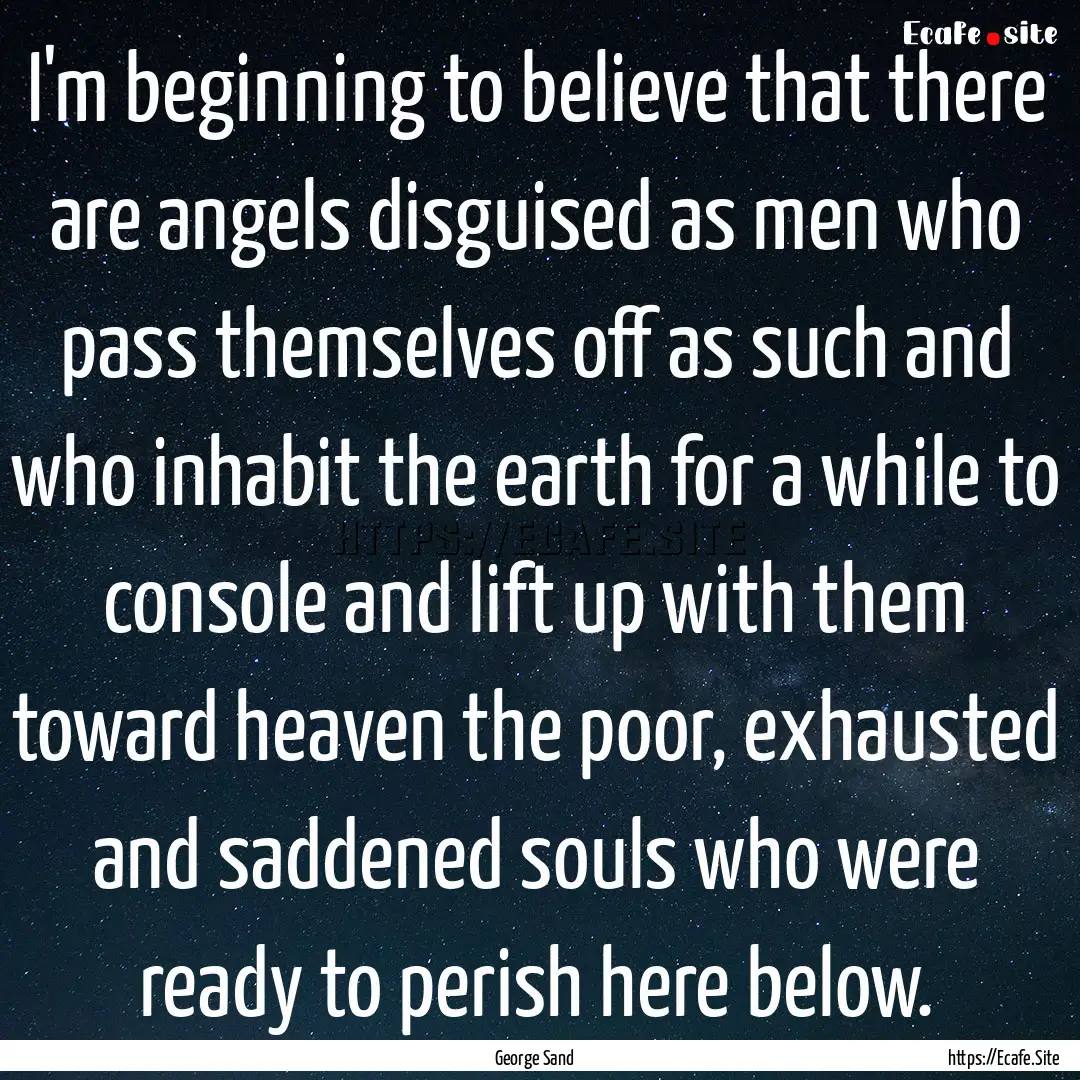 I'm beginning to believe that there are angels.... : Quote by George Sand