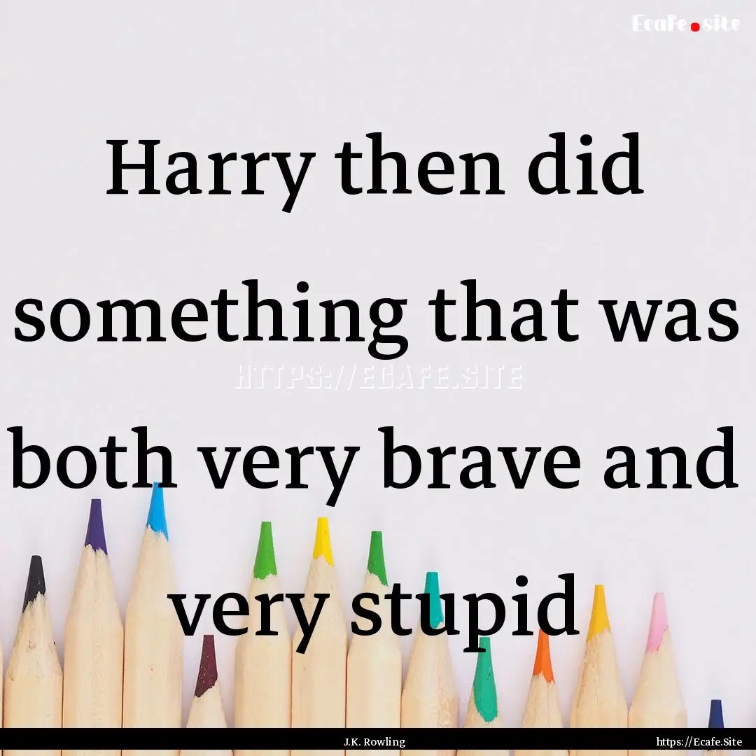 Harry then did something that was both very.... : Quote by J.K. Rowling