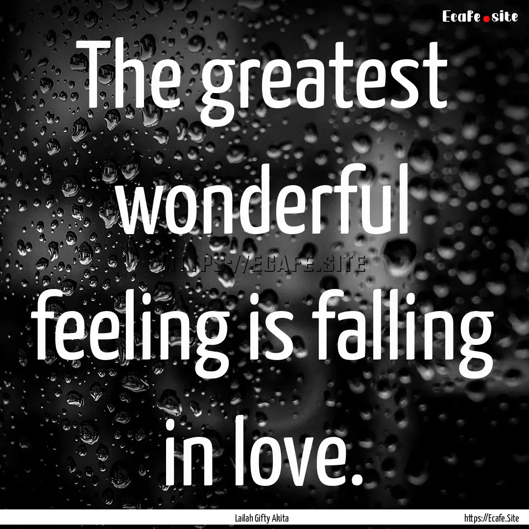 The greatest wonderful feeling is falling.... : Quote by Lailah Gifty Akita