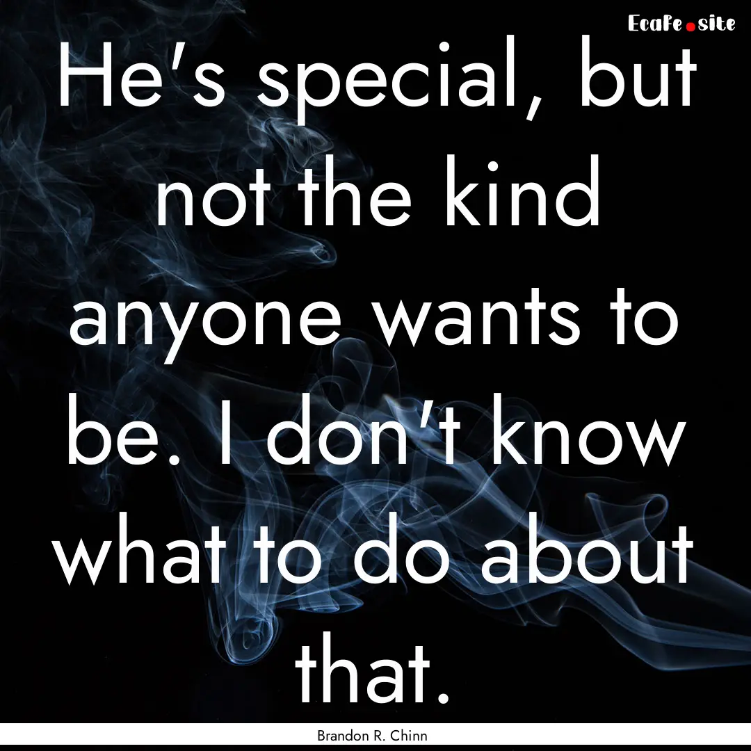 He's special, but not the kind anyone wants.... : Quote by Brandon R. Chinn