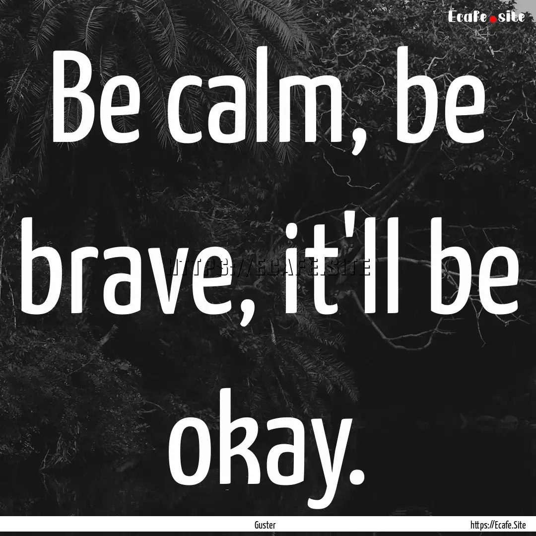 Be calm, be brave, it'll be okay. : Quote by Guster