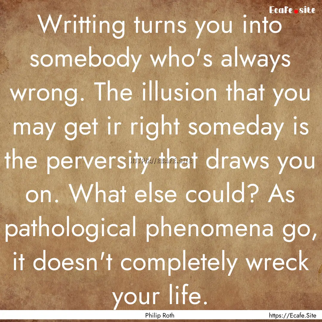 Writting turns you into somebody who's always.... : Quote by Philip Roth