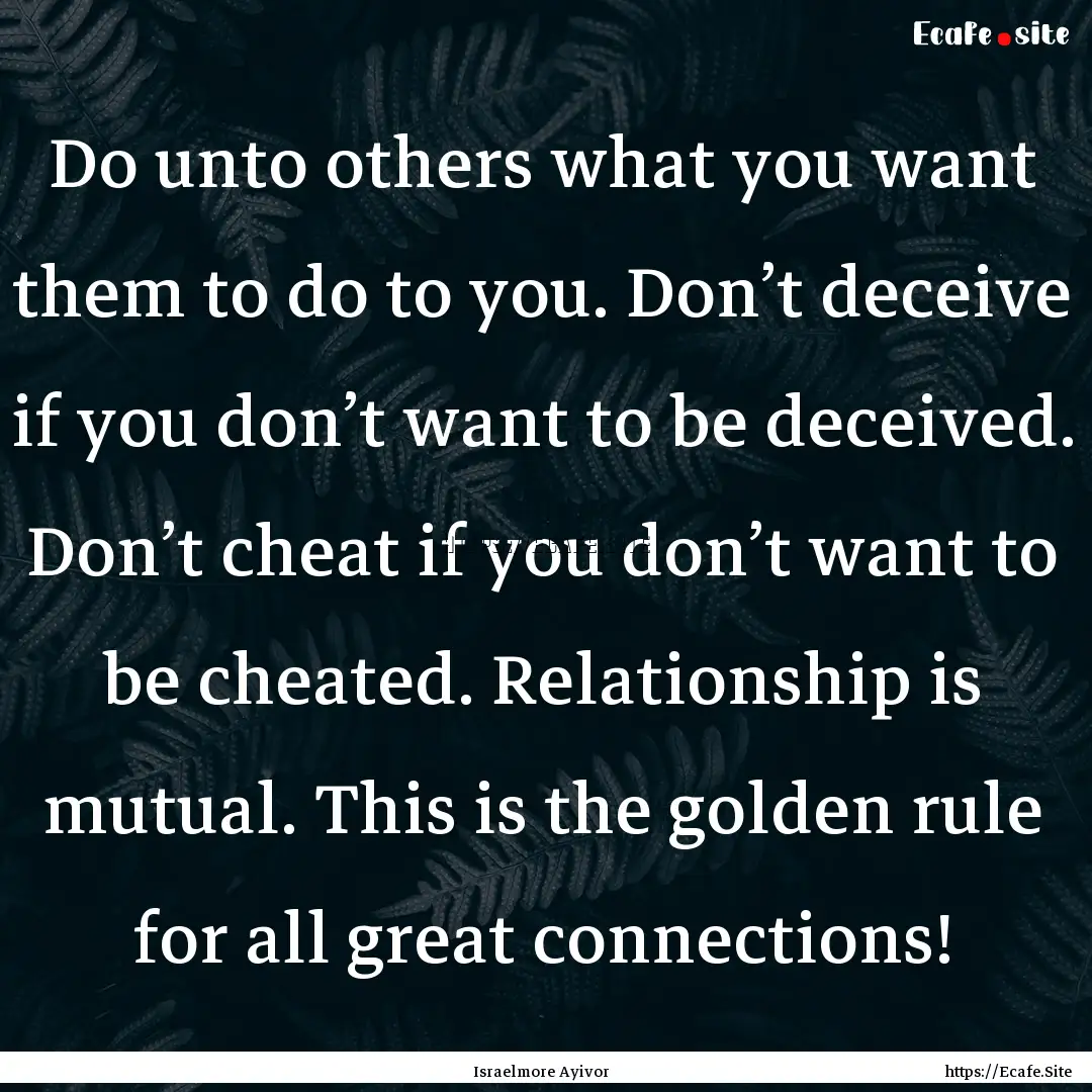 Do unto others what you want them to do to.... : Quote by Israelmore Ayivor