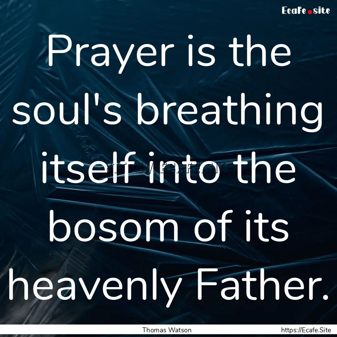 Prayer is the soul's breathing itself into.... : Quote by Thomas Watson