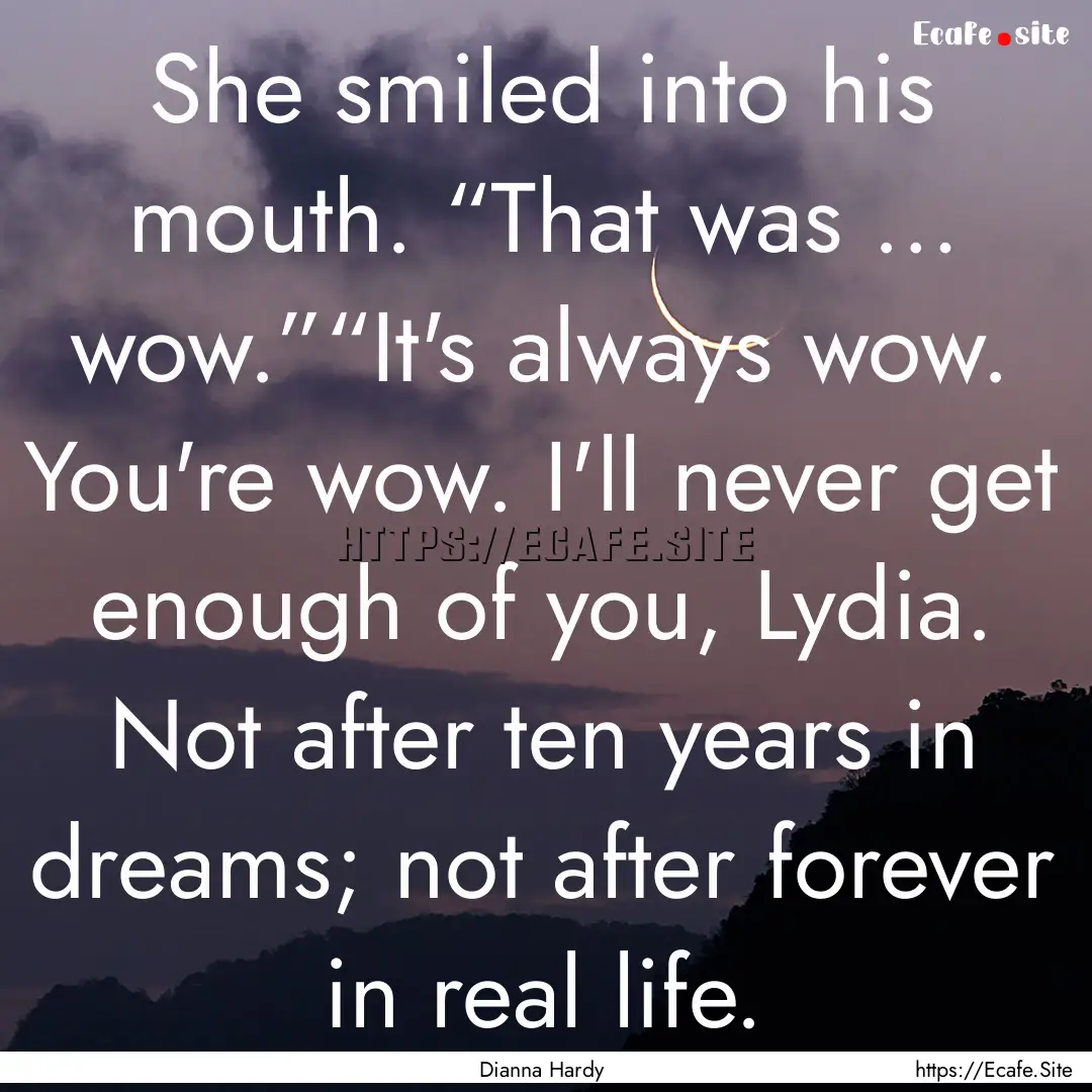 She smiled into his mouth. “That was ….... : Quote by Dianna Hardy