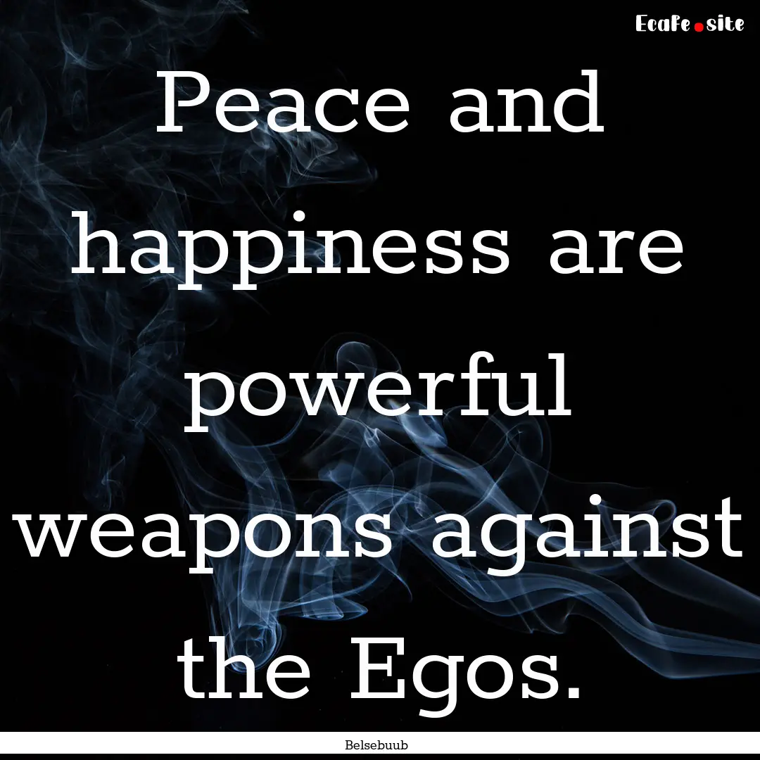 Peace and happiness are powerful weapons.... : Quote by Belsebuub