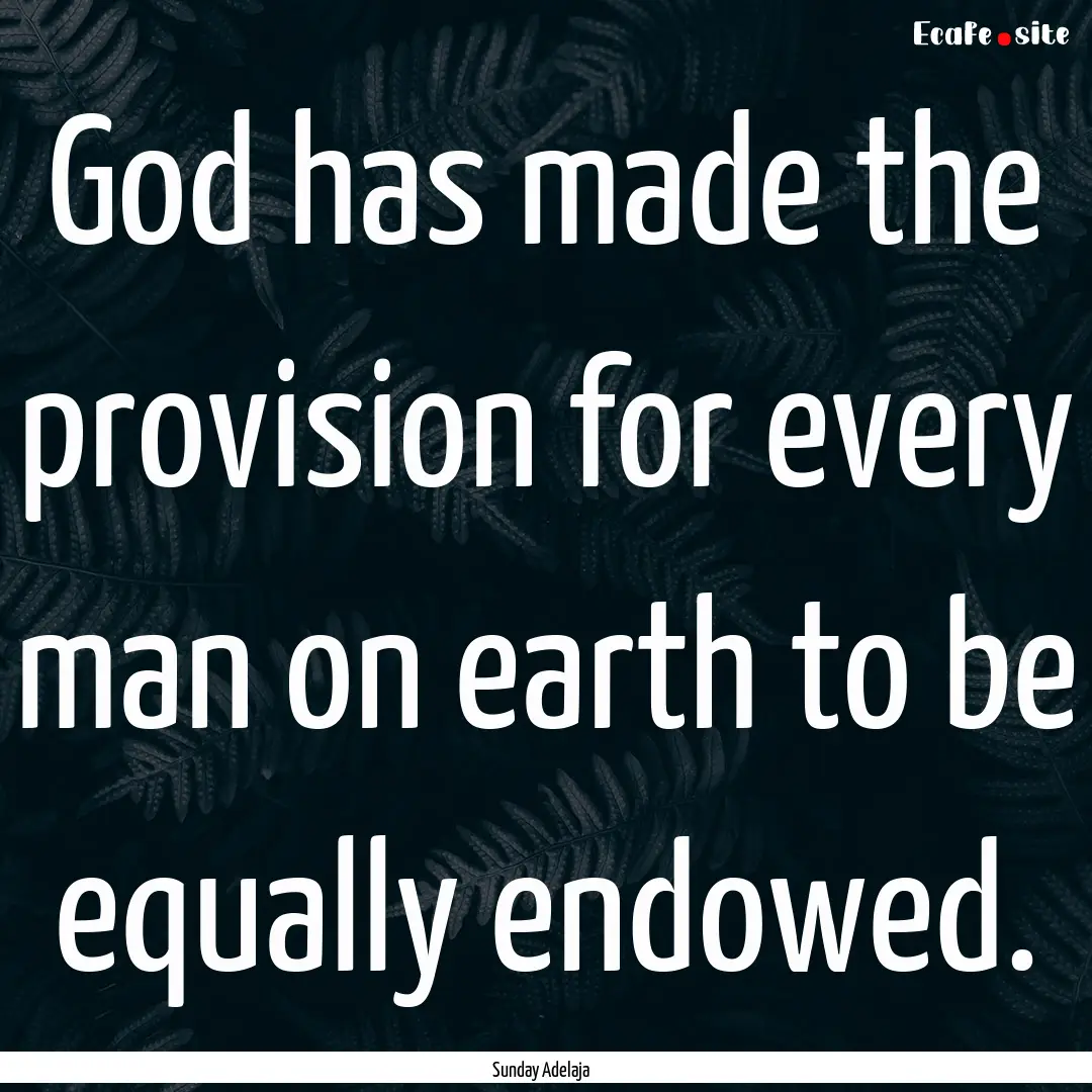 God has made the provision for every man.... : Quote by Sunday Adelaja