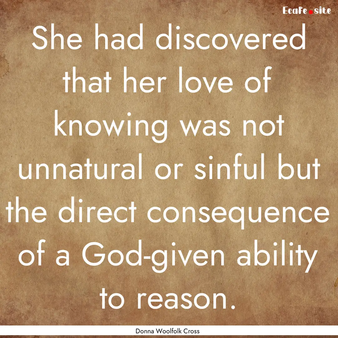 She had discovered that her love of knowing.... : Quote by Donna Woolfolk Cross