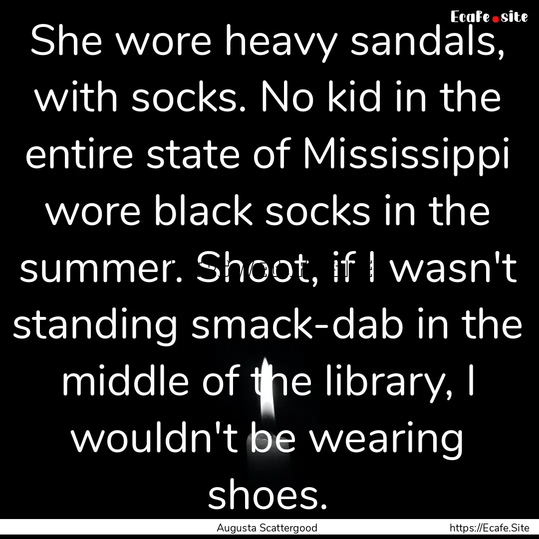 She wore heavy sandals, with socks. No kid.... : Quote by Augusta Scattergood