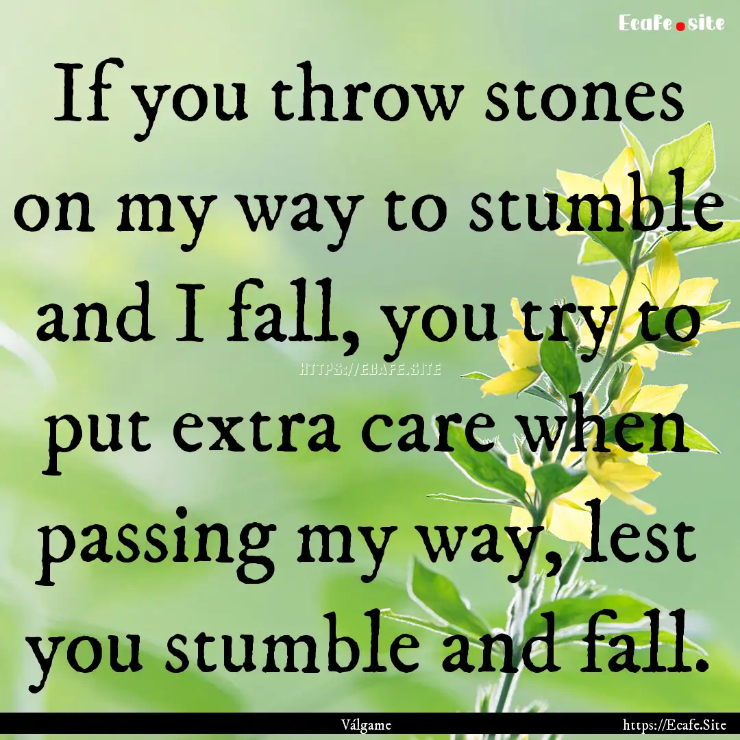 If you throw stones on my way to stumble.... : Quote by Válgame