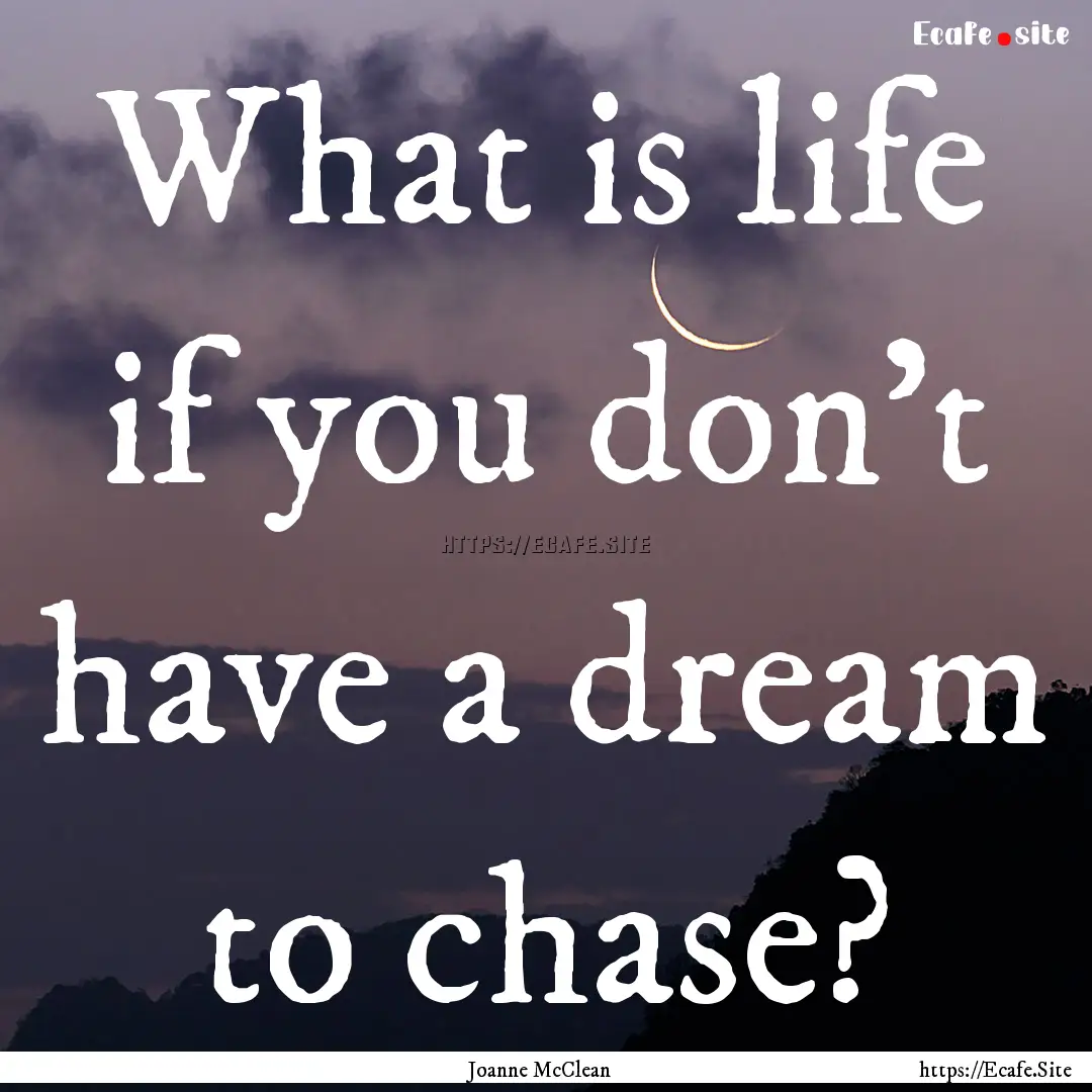 What is life if you don't have a dream to.... : Quote by Joanne McClean