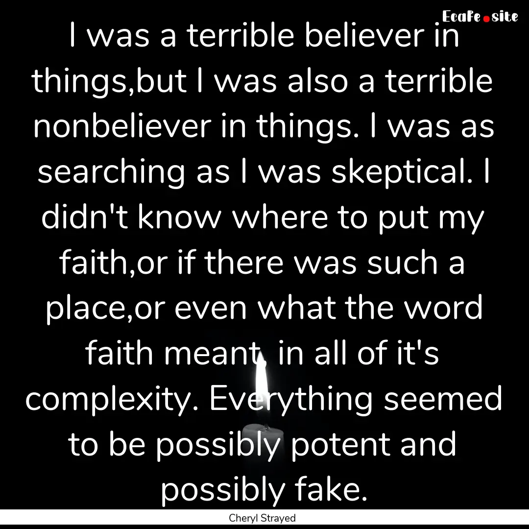 I was a terrible believer in things,but I.... : Quote by Cheryl Strayed