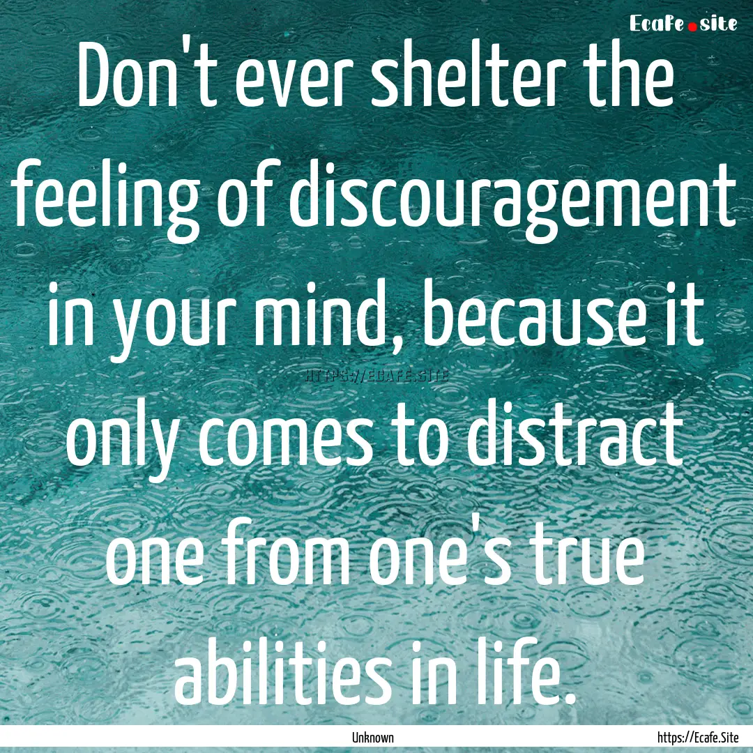 Don't ever shelter the feeling of discouragement.... : Quote by Unknown