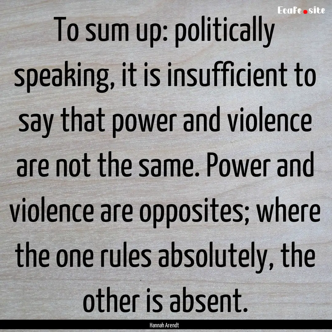 To sum up: politically speaking, it is insufficient.... : Quote by Hannah Arendt