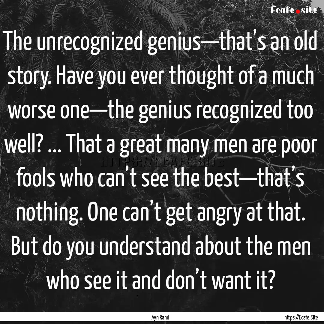 The unrecognized genius—that’s an old.... : Quote by Ayn Rand