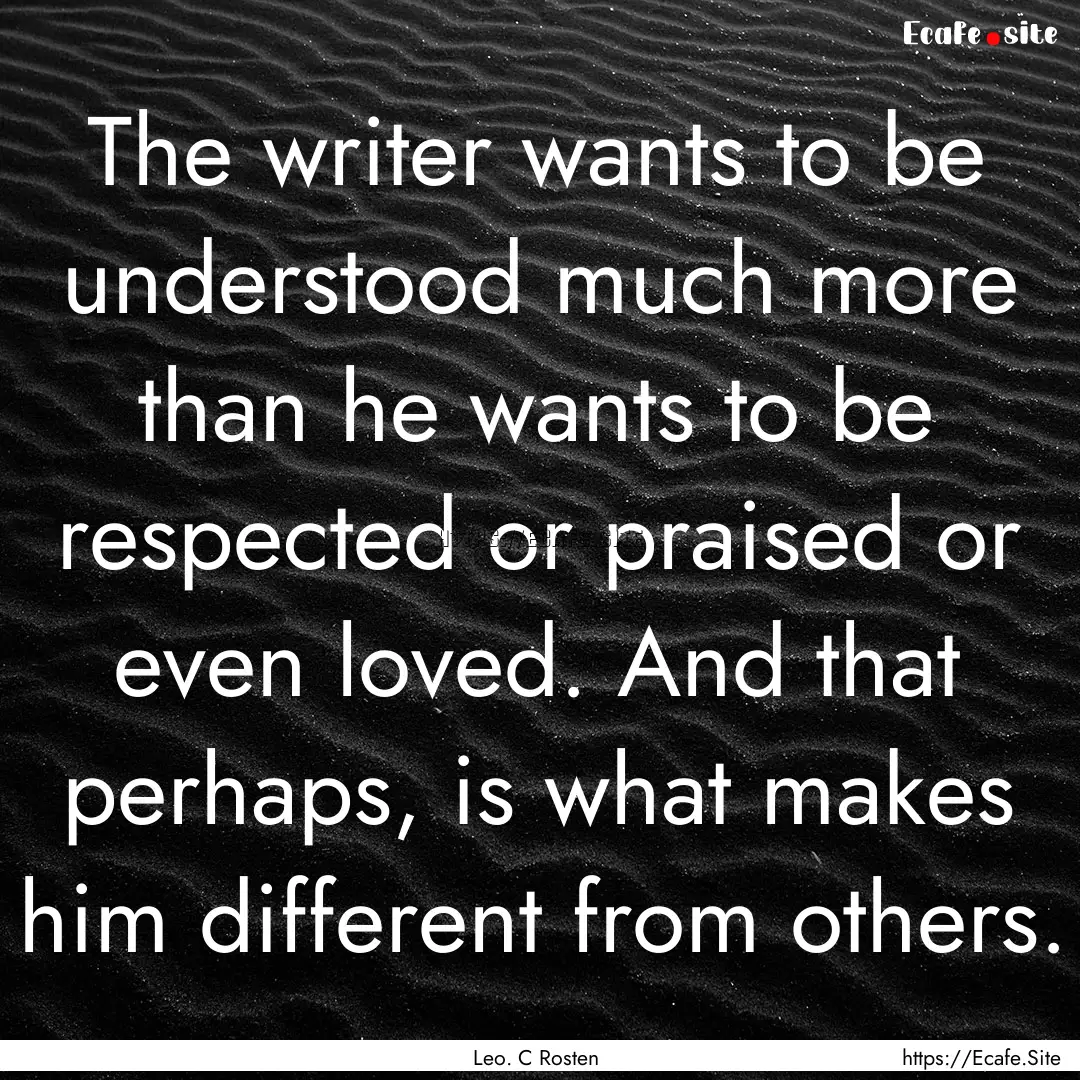 The writer wants to be understood much more.... : Quote by Leo. C Rosten