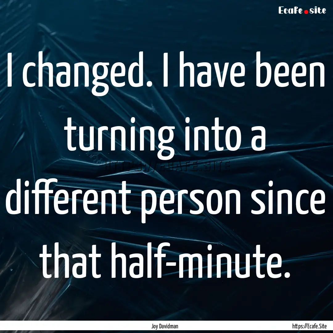 I changed. I have been turning into a different.... : Quote by Joy Davidman