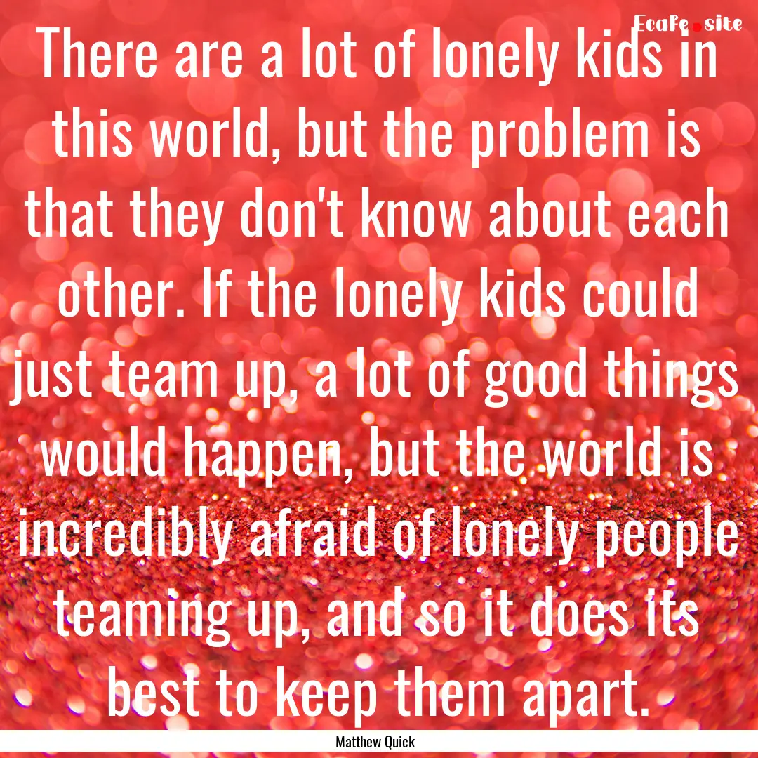 There are a lot of lonely kids in this world,.... : Quote by Matthew Quick