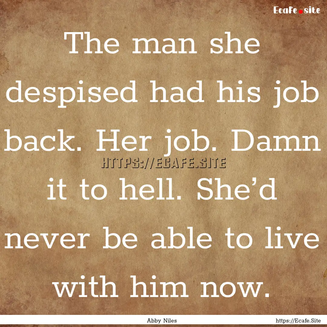 The man she despised had his job back. Her.... : Quote by Abby Niles