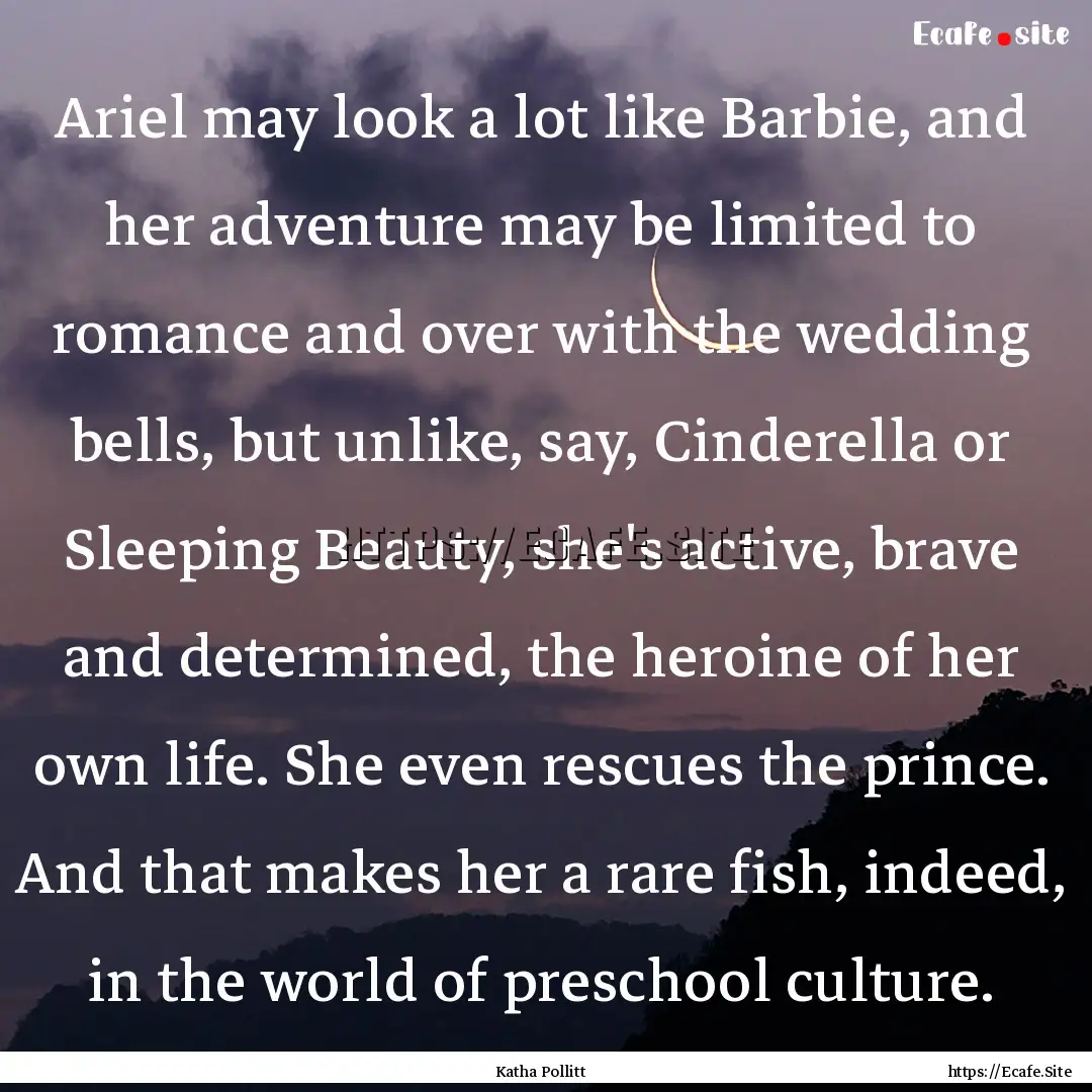 Ariel may look a lot like Barbie, and her.... : Quote by Katha Pollitt