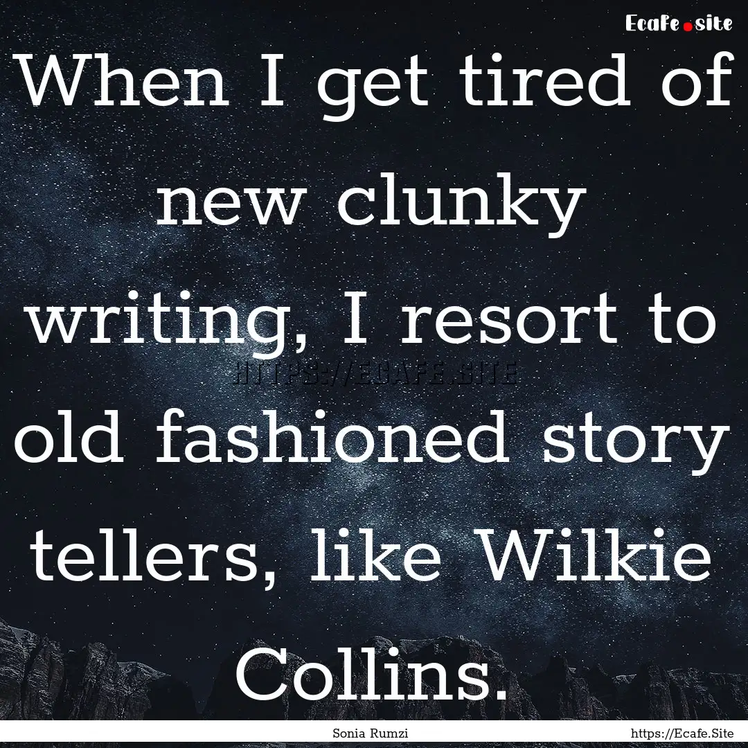 When I get tired of new clunky writing, I.... : Quote by Sonia Rumzi